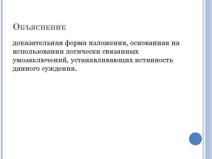 ОБЪЯСНЕНИЕ доказательная форма изложения, основанная на использовании логически связанных умозаключений, устанавливающих истинность данного суждения.