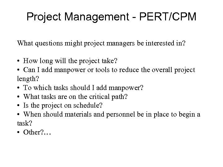 Project Management - PERT/CPM What questions might project managers be interested in? • How