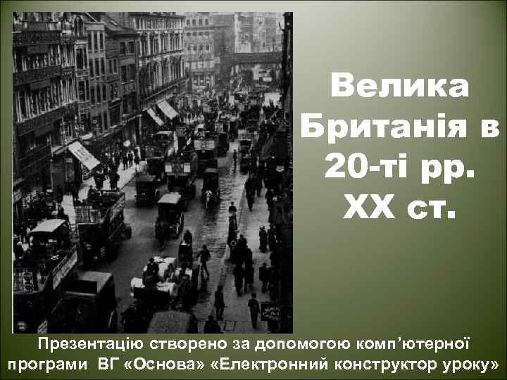 Велика Британія в 20 -ті рр. ХХ ст. Презентацію створено за допомогою комп’ютерної програми