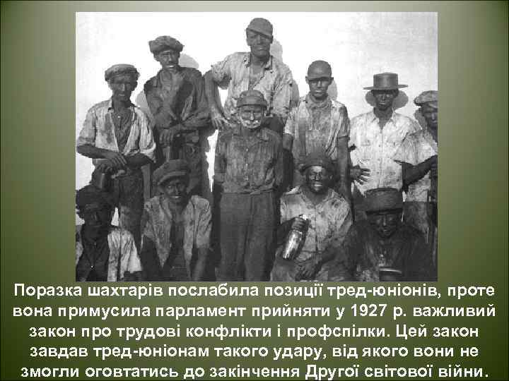 Поразка шахтарів послабила позиції тред-юніонів, проте вона примусила парламент прийняти у 1927 р. важливий
