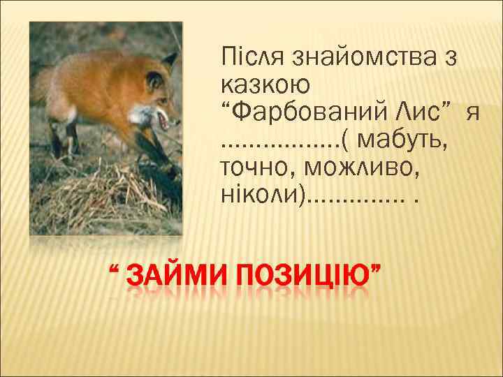 Після знайомства з казкою “Фарбований Лис” я ……………. . ( мабуть, точно, можливо, ніколи)………….