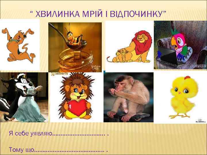 “ ХВИЛИНКА МРІЙ І ВІДПОЧИНКУ” Я себе уявляю……………. . Тому що…………………. . . 