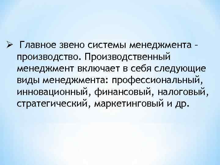 Ø Главное звено системы менеджмента – производство. Производственный менеджмент включает в себя следующие виды