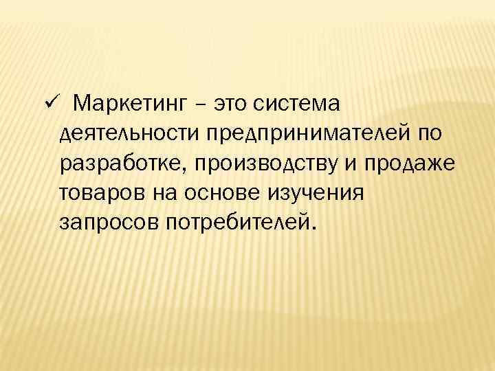 ü Маркетинг – это система деятельности предпринимателей по разработке, производству и продаже товаров на