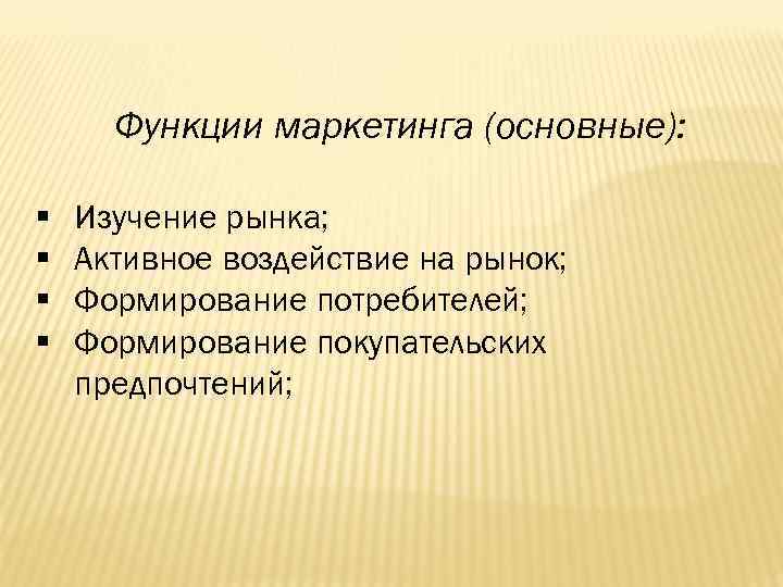 Функции маркетинга (основные): § § Изучение рынка; Активное воздействие на рынок; Формирование потребителей; Формирование