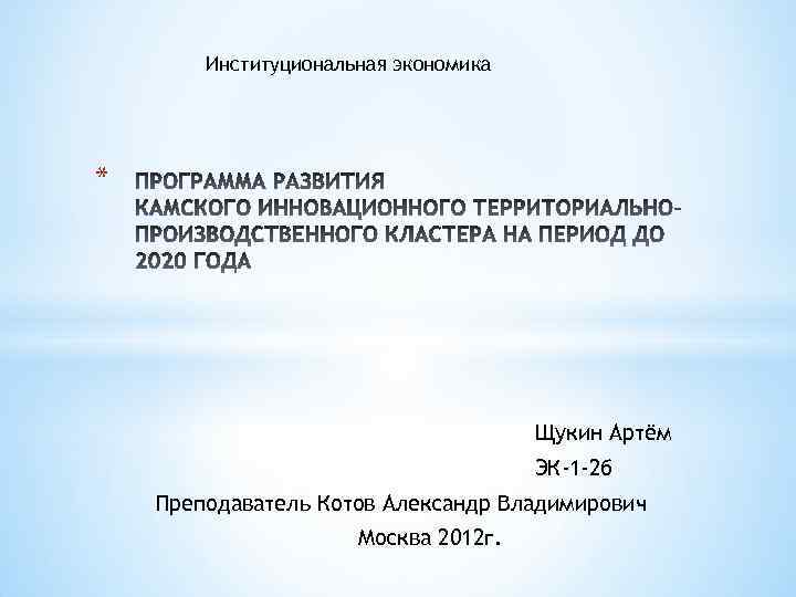 Институциональная экономика * Щукин Артём ЭК-1 -2 б Преподаватель Котов Александр Владимирович Москва 2012