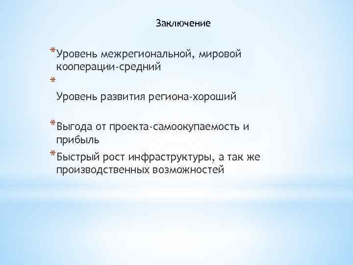 Заключение *Уровень межрегиональной, мировой кооперации-средний * Уровень развития региона-хороший *Выгода от проекта-самоокупаемость и прибыль