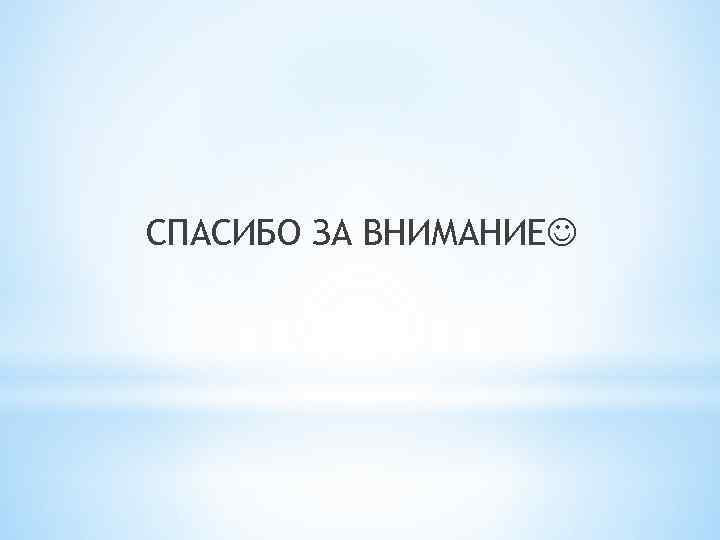 СПАСИБО ЗА ВНИМАНИЕ 