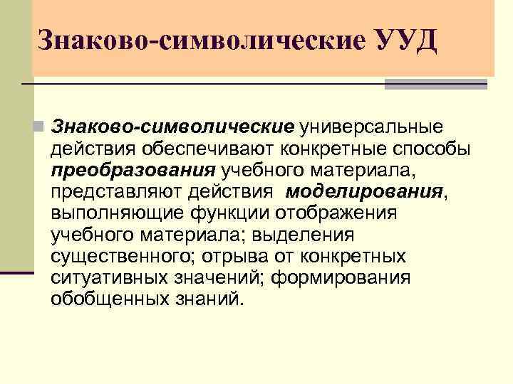 Знаково-символические УУД n Знаково-символические универсальные действия обеспечивают конкретные способы преобразования учебного материала, представляют действия