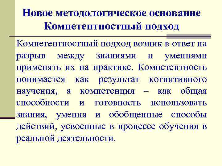 Новое методологическое основание Компетентностный подход возник в ответ на разрыв между знаниями и умениями