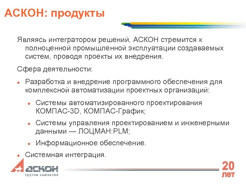 АСКОН: продукты Являясь интегратором решений, АСКОН стремится к полноценной промышленной эксплуатации создаваемых систем, проводя