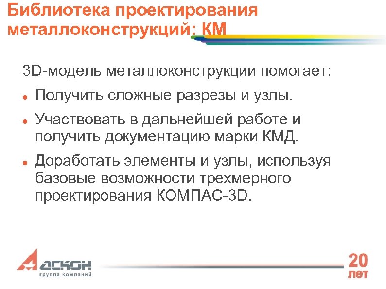 Библиотека проектирования металлоконструкций: КМ 3 D-модель металлоконструкции помогает: Получить сложные разрезы и узлы. Участвовать