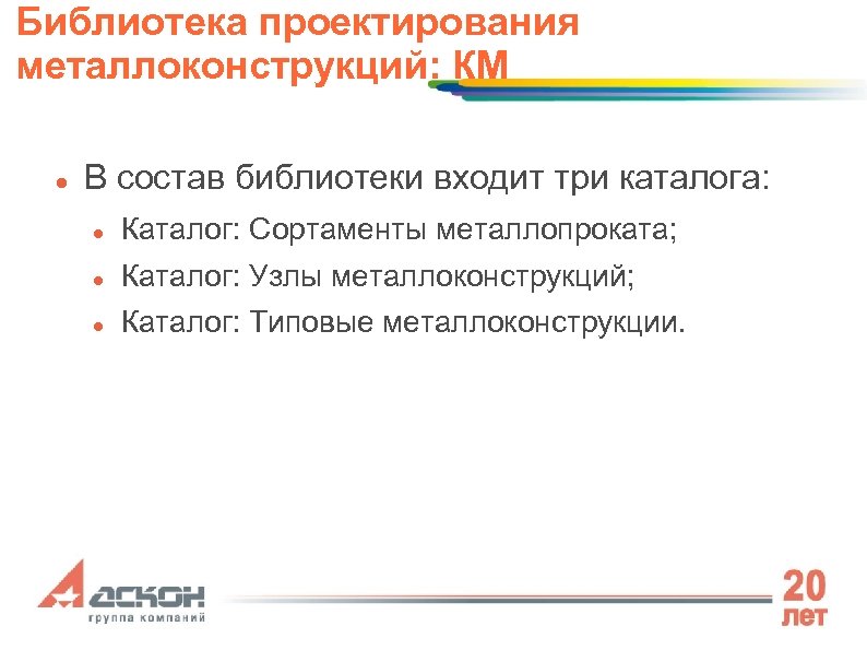 Библиотека проектирования металлоконструкций: КМ В состав библиотеки входит три каталога: Каталог: Сортаменты металлопроката; Каталог: