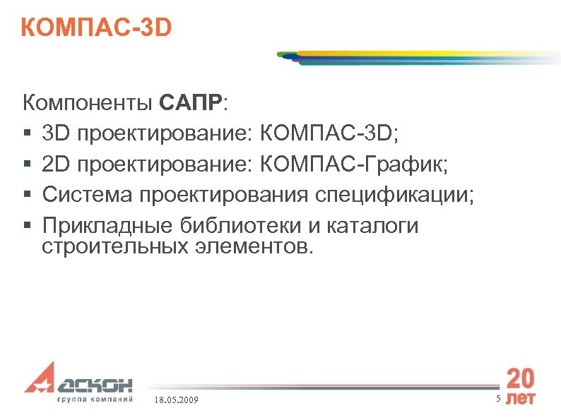 КОМПАС-3 D Компоненты САПР: 3 D проектирование: КОМПАС-3 D; 2 D проектирование: КОМПАС-График; Система