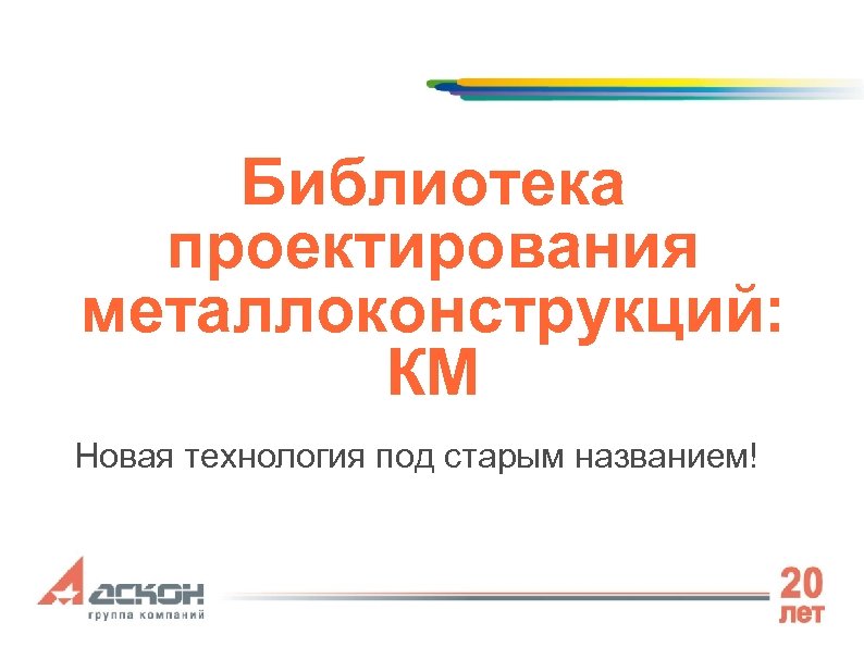 Библиотека проектирования металлоконструкций: КМ Новая технология под старым названием! 