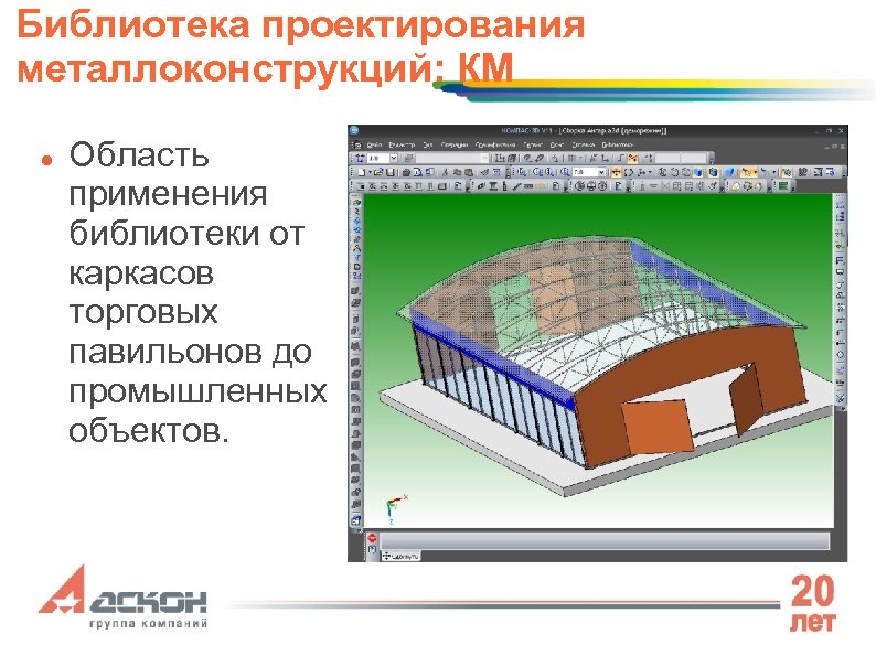 Библиотека проектирования металлоконструкций: КМ Область применения библиотеки от каркасов торговых павильонов до промышленных объектов.