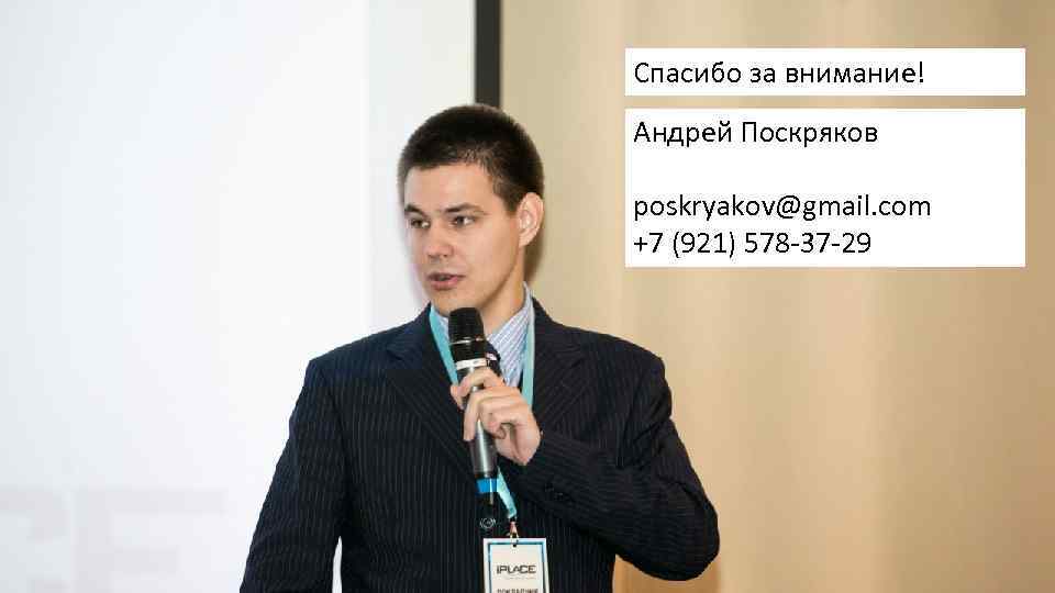 Спасибо за внимание! Андрей Поскряков poskryakov@gmail. com +7 (921) 578 -37 -29 