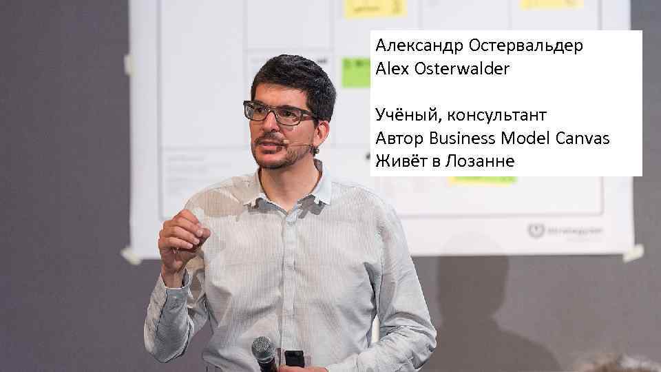 Александр Остервальдер Alex Osterwalder Учёный, консультант Автор Business Model Canvas Живёт в Лозанне 