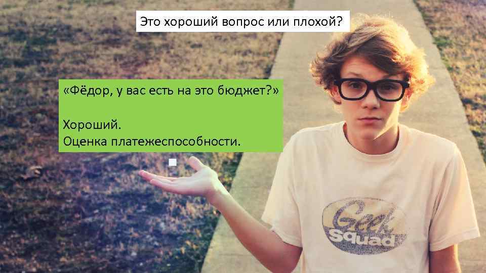 Это хороший вопрос или плохой? «Фёдор, у вас есть на это бюджет? » Хороший.