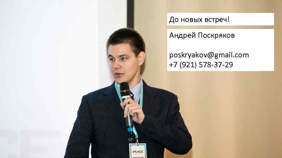 До новых встреч! Андрей Поскряков poskryakov@gmail. com +7 (921) 578 -37 -29 