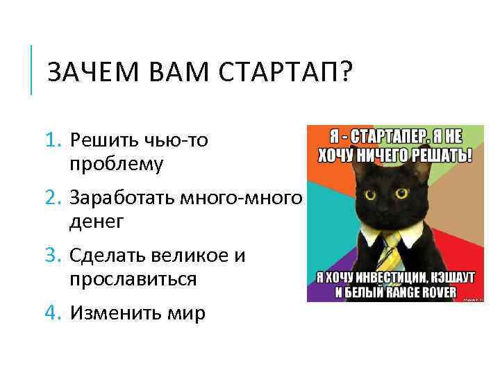 ЗАЧЕМ ВАМ СТАРТАП? 1. Решить чью-то проблему 2. Заработать много-много денег 3. Сделать великое