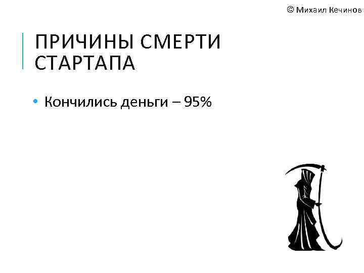 © Михаил Кечинов ПРИЧИНЫ СМЕРТИ СТАРТАПА • Кончились деньги – 95% 