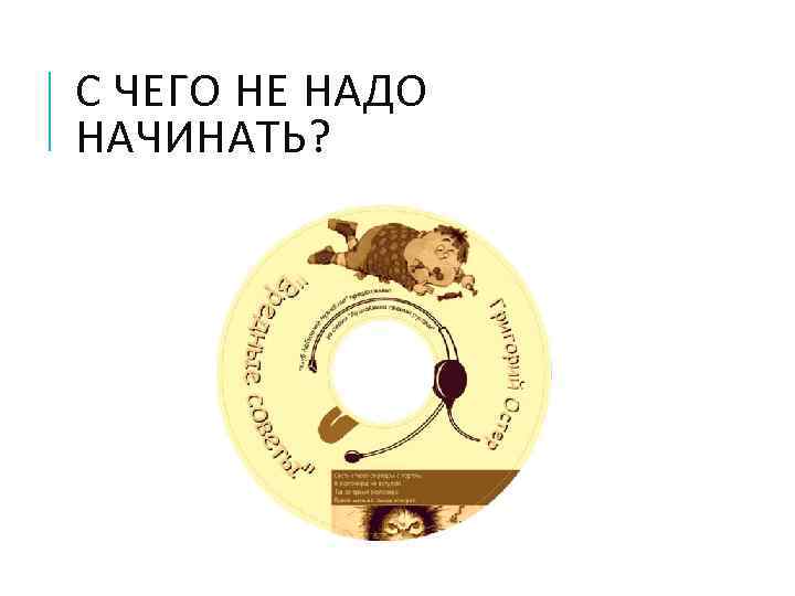 С ЧЕГО НЕ НАДО НАЧИНАТЬ? 