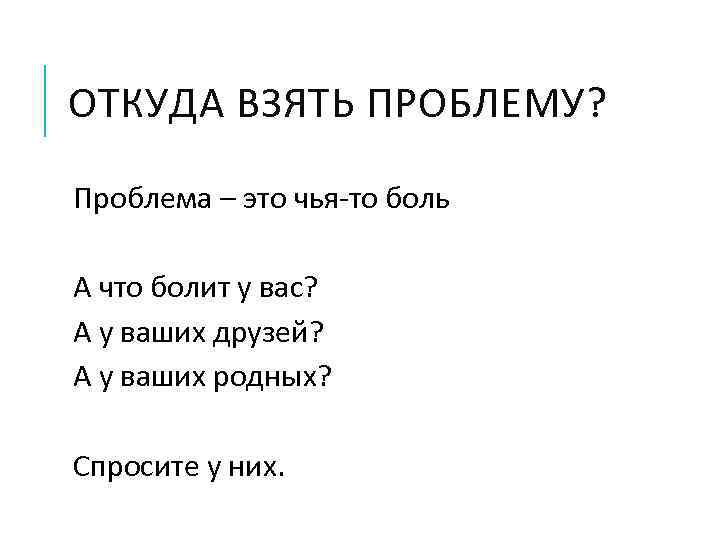 ОТКУДА ВЗЯТЬ ПРОБЛЕМУ? Проблема – это чья-то боль А что болит у вас? А