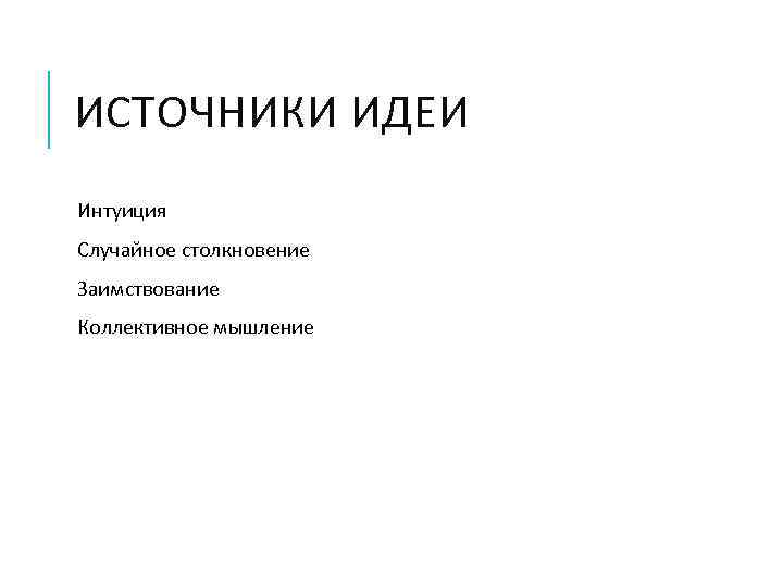 ИСТОЧНИКИ ИДЕИ Интуиция Случайное столкновение Заимствование Коллективное мышление 