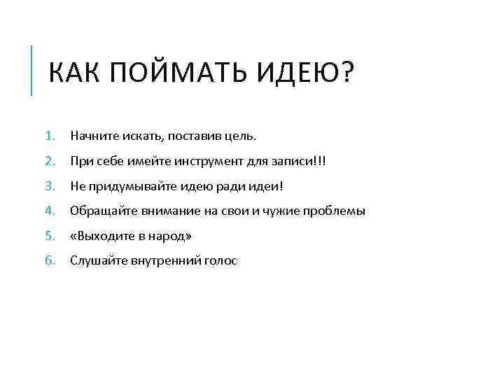 КАК ПОЙМАТЬ ИДЕЮ? 1. Начните искать, поставив цель. 2. При себе имейте инструмент для