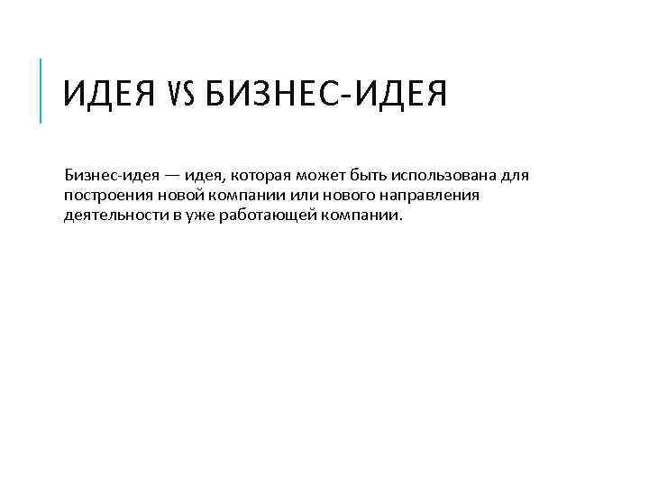 ИДЕЯ VS БИЗНЕС-ИДЕЯ Бизнес-идея — идея, которая может быть использована для построения новой компании