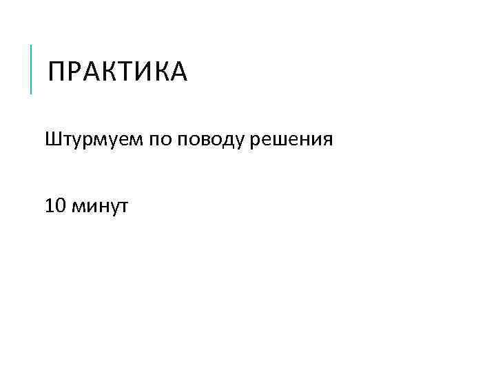 ПРАКТИКА Штурмуем по поводу решения 10 минут 