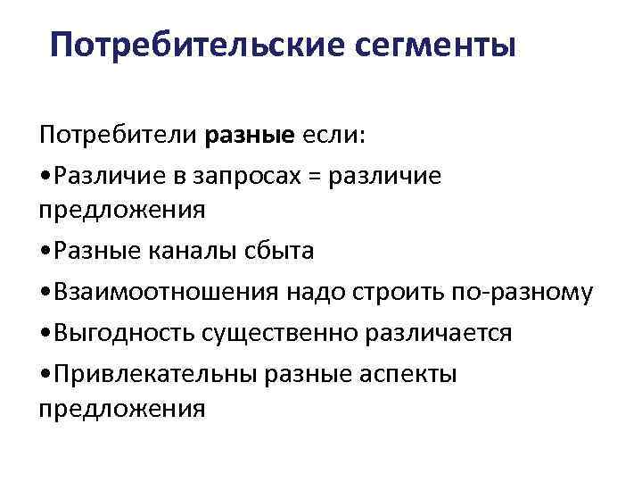 Потребительские сегменты Потребители разные если: • Различие в запросах = различие предложения • Разные