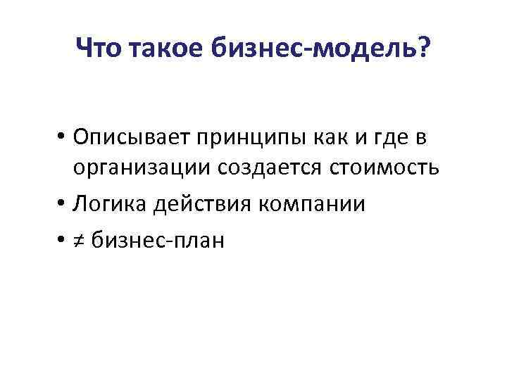 Что такое бизнес-модель? • Описывает принципы как и где в организации создается стоимость •