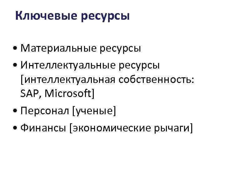 Ключевые ресурсы • Материальные ресурсы • Интеллектуальные ресурсы [интеллектуальная собственность: SAP, Microsoft] • Персонал
