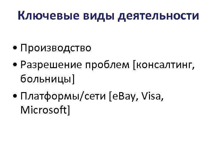 Ключевые виды деятельности • Производство • Разрешение проблем [консалтинг, больницы] • Платформы/сети [e. Bay,