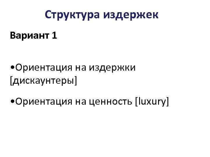 Структура издержек Вариант 1 • Ориентация на издержки [дискаунтеры] • Ориентация на ценность [luxury]