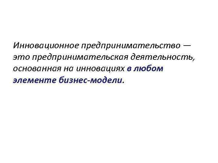 Инновационное предпринимательство — это предпринимательская деятельность, основанная на инновациях в любом элементе бизнес-модели. 
