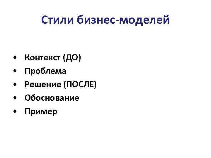 Стили бизнес-моделей • • • Контекст (ДО) Проблема Решение (ПОСЛЕ) Обоснование Пример 