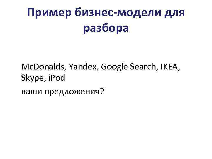 Пример бизнес-модели для разбора Mc. Donalds, Yandex, Google Search, IKEA, Skype, i. Pod ваши