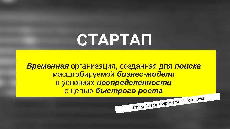 СТАРТАП Временная организация, созданная для поиска масштабируемой бизнес-модели в условиях неопределенности с целью быстрого