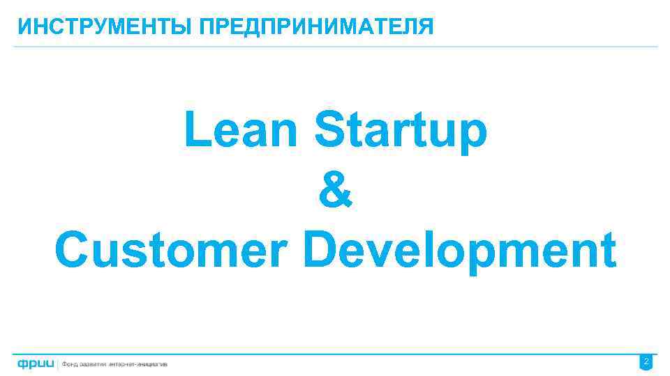 ИНСТРУМЕНТЫ ПРЕДПРИНИМАТЕЛЯ Lean Startup & Customer Development 2 