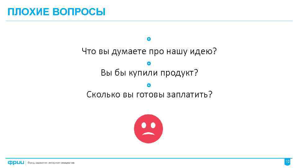 ПЛОХИЕ ВОПРОСЫ Что вы думаете про нашу идею? Вы бы купили продукт? Сколько вы