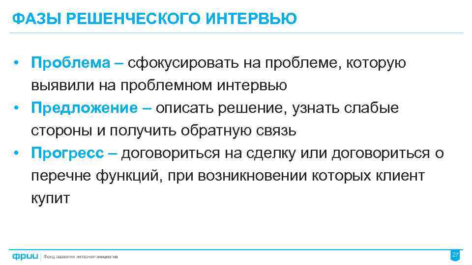 ФАЗЫ РЕШЕНЧЕСКОГО ИНТЕРВЬЮ • Проблема – сфокусировать на проблеме, которую выявили на проблемном интервью