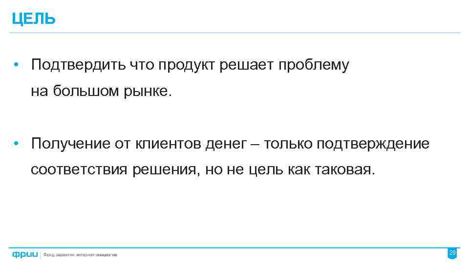 ЦЕЛЬ • Подтвердить что продукт решает проблему на большом рынке. • Получение от клиентов