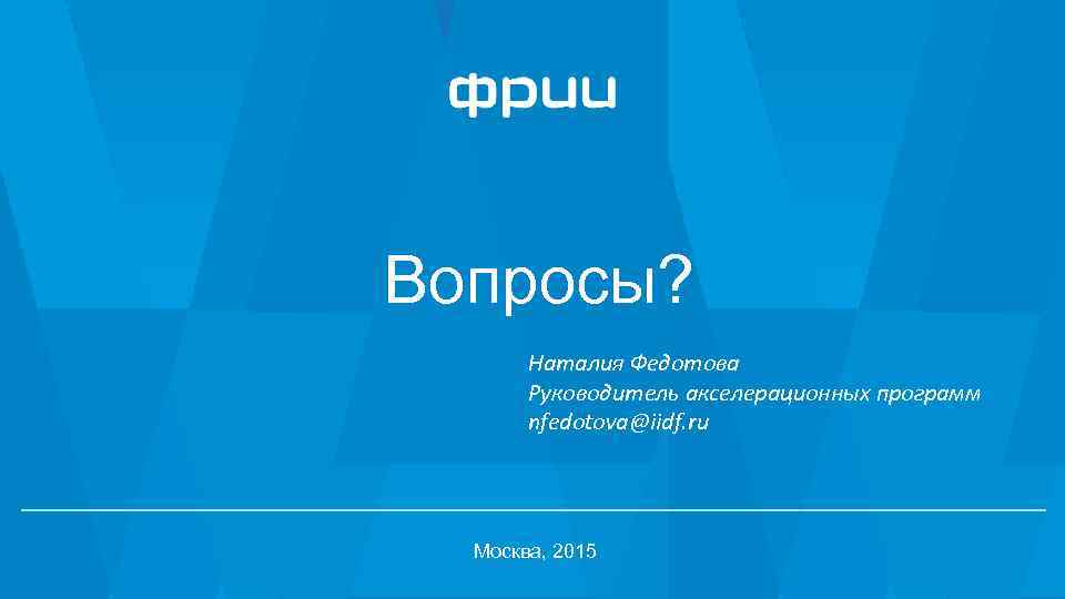 Вопросы? Наталия Федотова Руководитель акселерационных программ nfedotova@iidf. ru Москва, 2015 