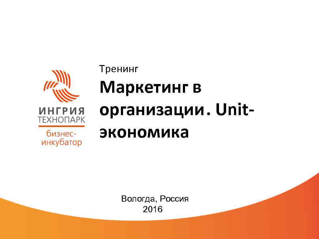 Тренинг Маркетинг в организации. Unitэкономика Вологда, Россия 2016 