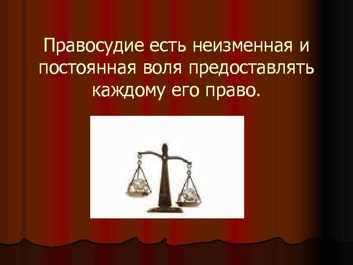 Правосудие есть неизменная и постоянная воля предоставлять каждому его право. 