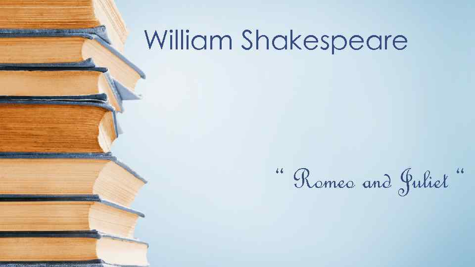 William Shakespeare “ Romeo and Juliet “ 