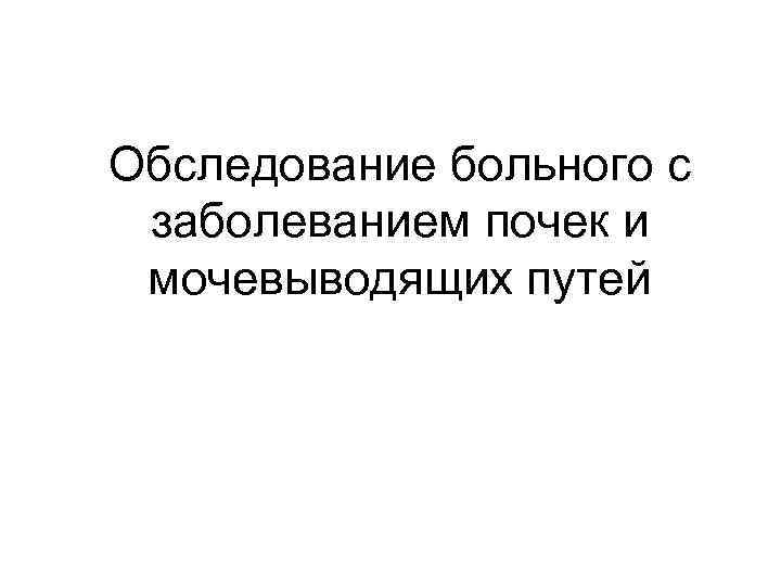 Обследование больного с заболеванием почек и мочевыводящих путей 